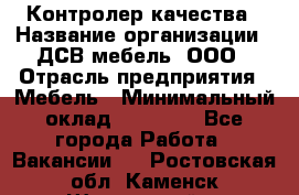 Контролер качества › Название организации ­ ДСВ мебель, ООО › Отрасль предприятия ­ Мебель › Минимальный оклад ­ 16 500 - Все города Работа » Вакансии   . Ростовская обл.,Каменск-Шахтинский г.